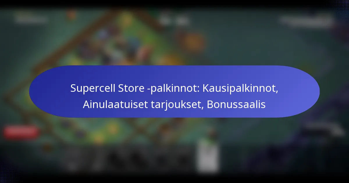 Read more about the article Supercell Store -palkinnot: Kausipalkinnot, Ainulaatuiset tarjoukset, Bonussaalis