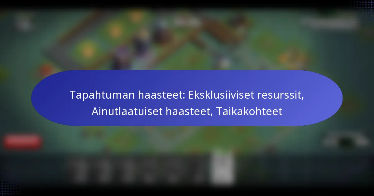 Read more about the article Tapahtuman haasteet: Eksklusiiviset resurssit, Ainutlaatuiset haasteet, Taikakohteet