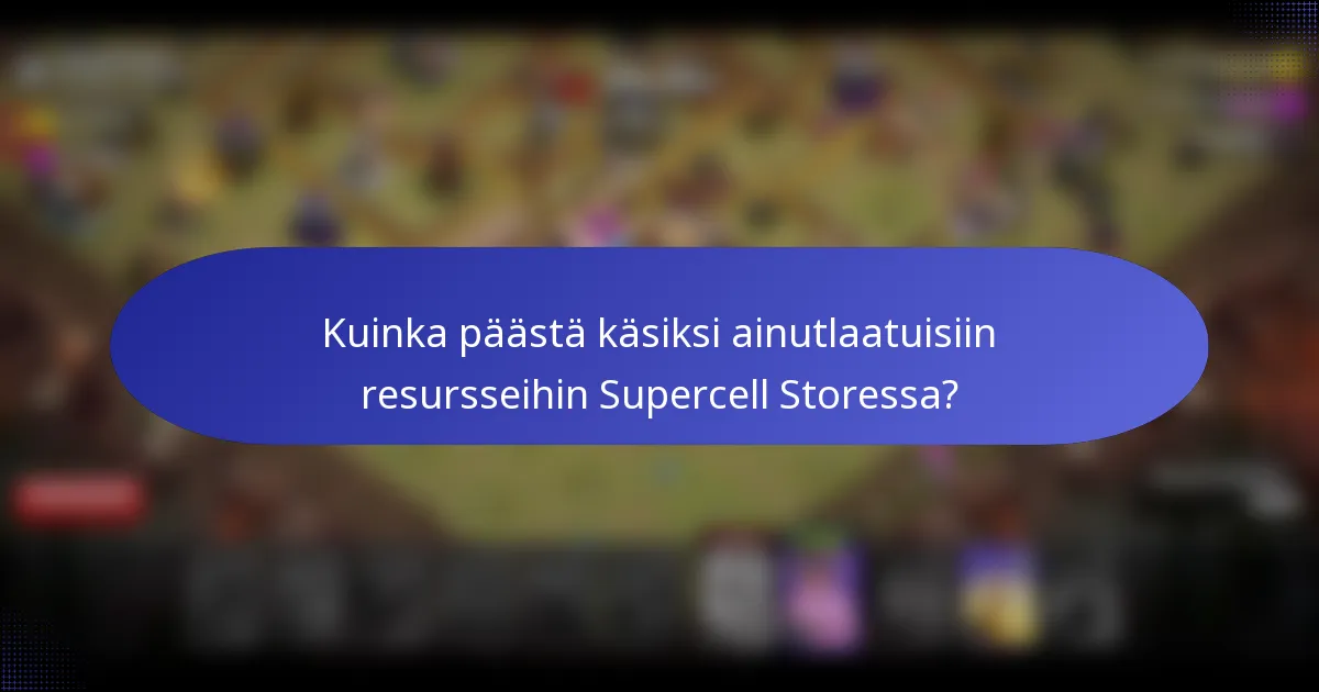 Kuinka päästä käsiksi ainutlaatuisiin resursseihin Supercell Storessa?